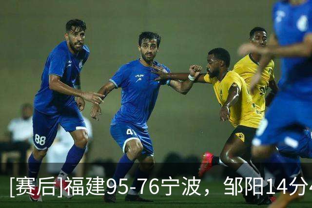 [赛后]福建95-76宁波，邹阳14分4板8断，史密茨22分9板3助